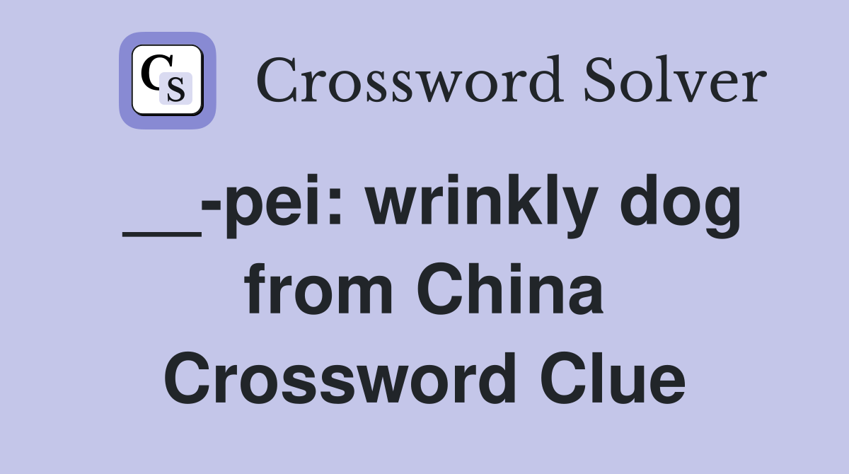 __-pei: wrinkly dog from China Crossword Clue