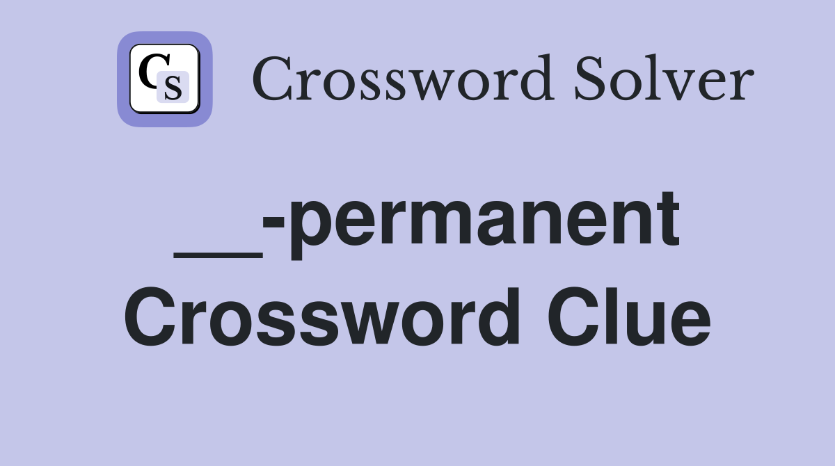 __-permanent Crossword Clue