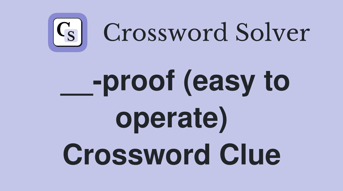 __-proof (easy to operate) Crossword Clue