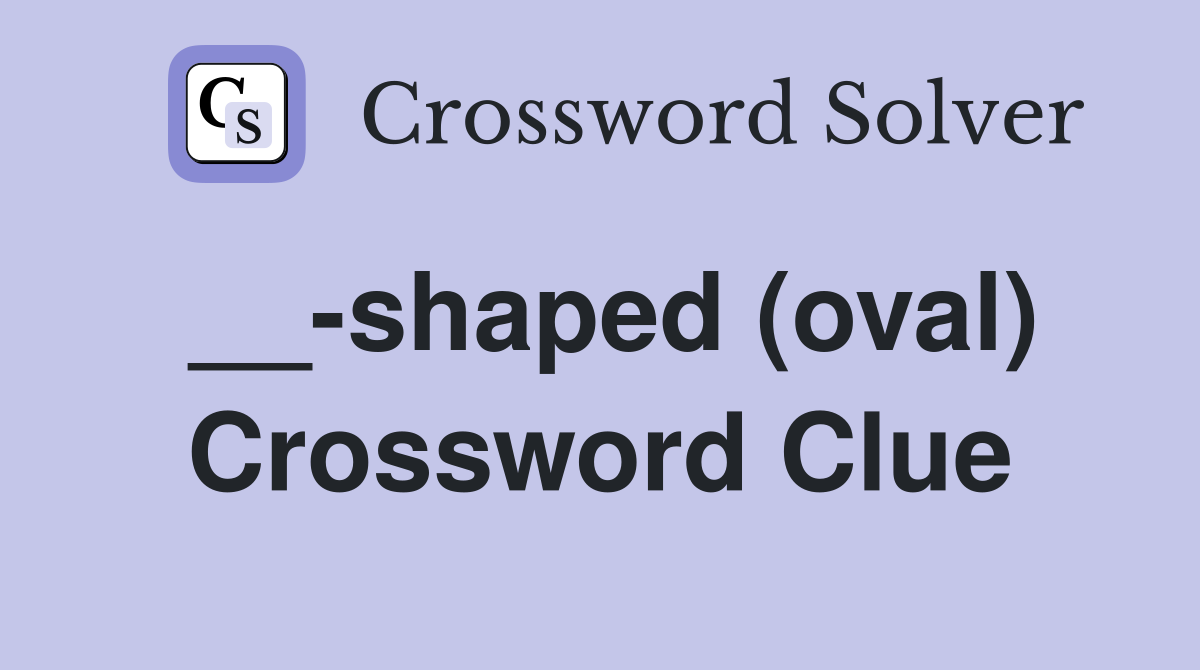 __-shaped (oval) Crossword Clue