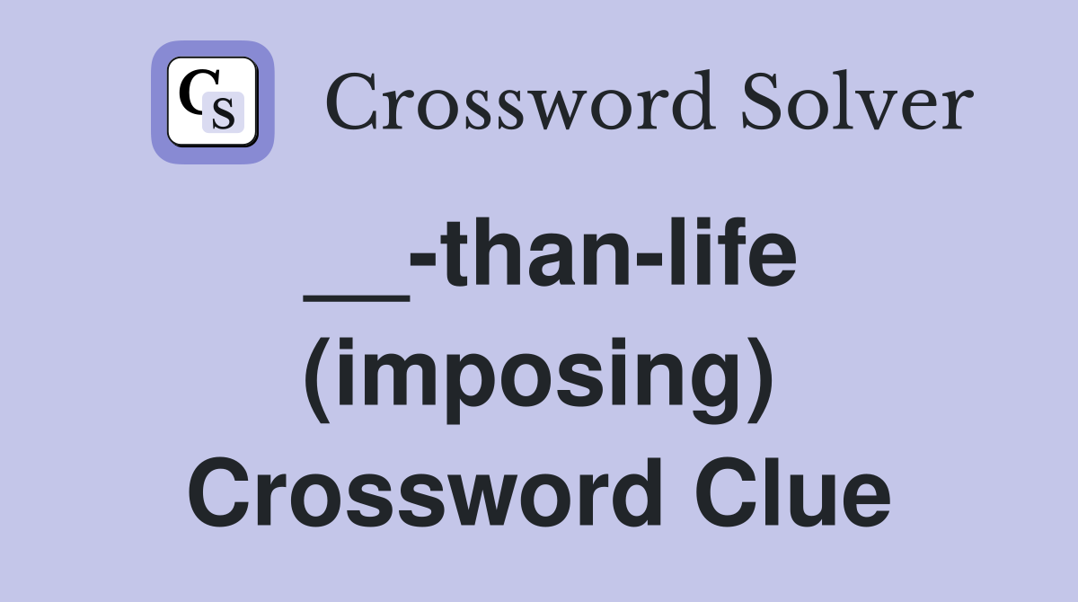 __-than-life (imposing) Crossword Clue
