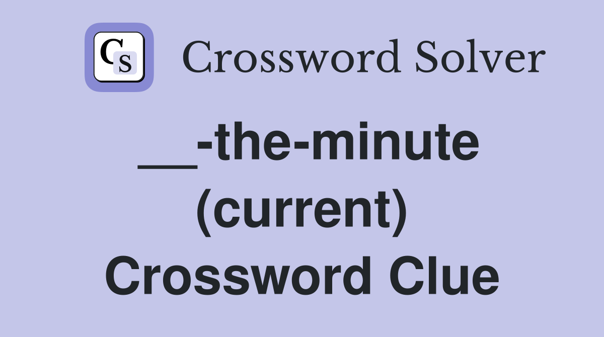 __-the-minute (current) Crossword Clue
