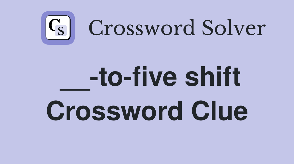 __-to-five shift Crossword Clue