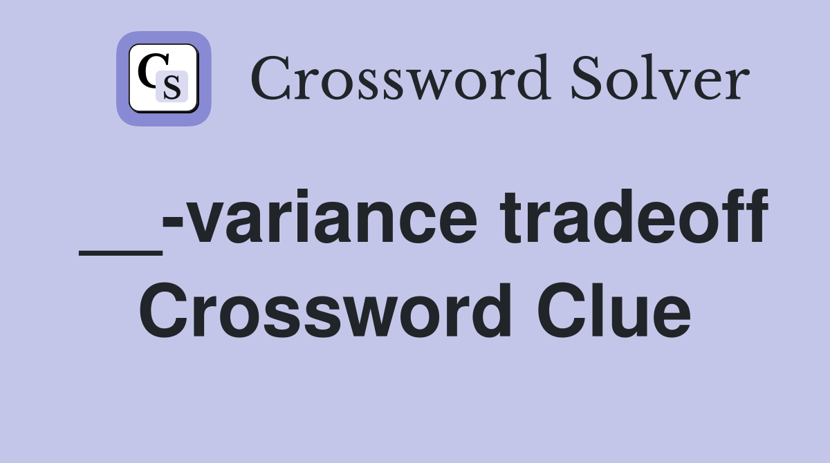 __-variance tradeoff Crossword Clue