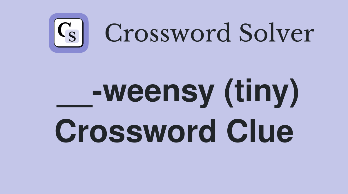 __-weensy (tiny) Crossword Clue
