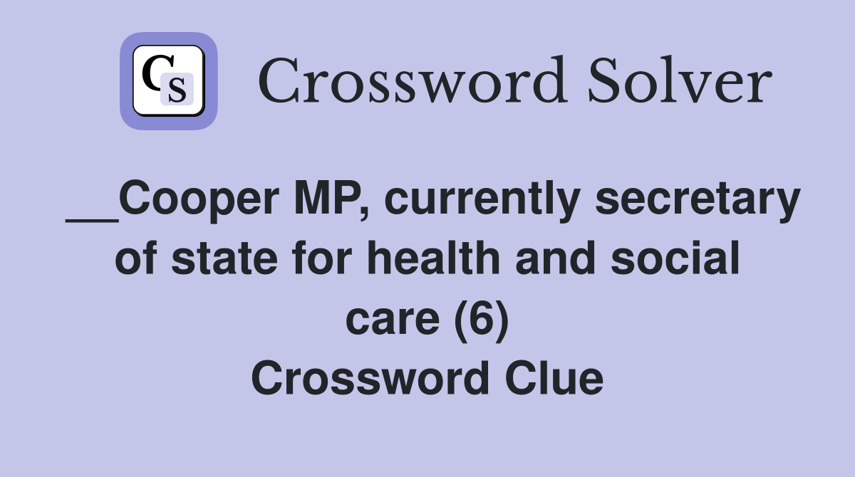 __Cooper MP, currently secretary of state for health and social care (6) Crossword Clue