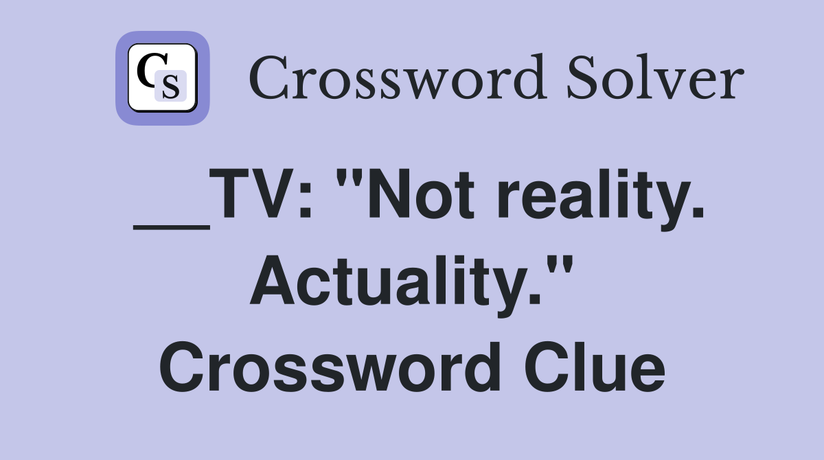 __TV: "Not reality. Actuality." Crossword Clue