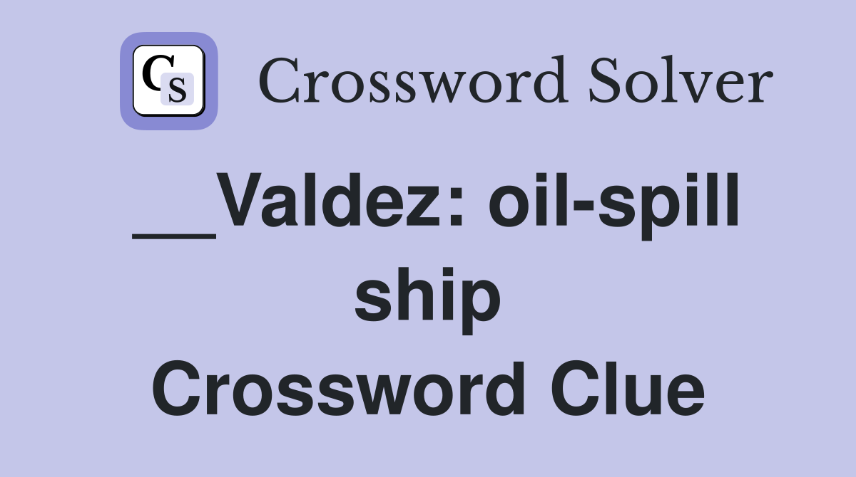 __Valdez: oil-spill ship Crossword Clue