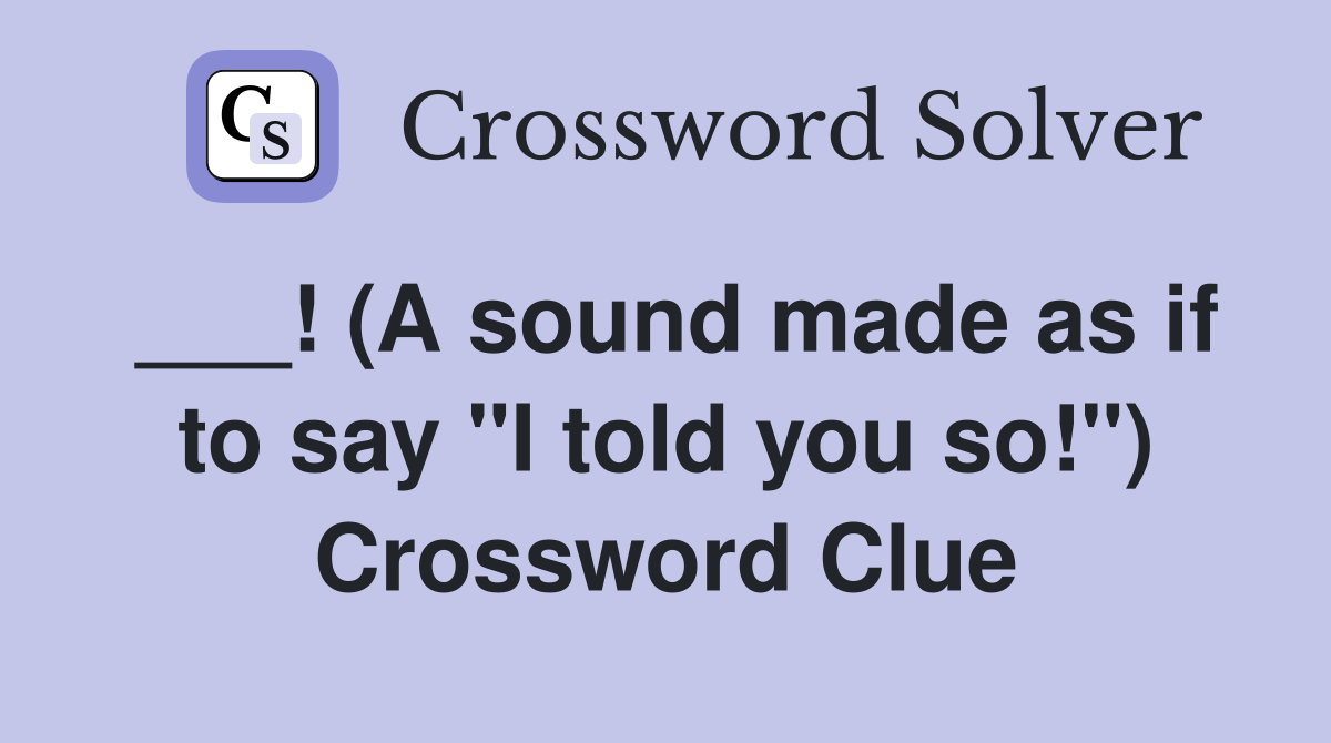 ___! (A sound made as if to say "I told you so!") Crossword Clue