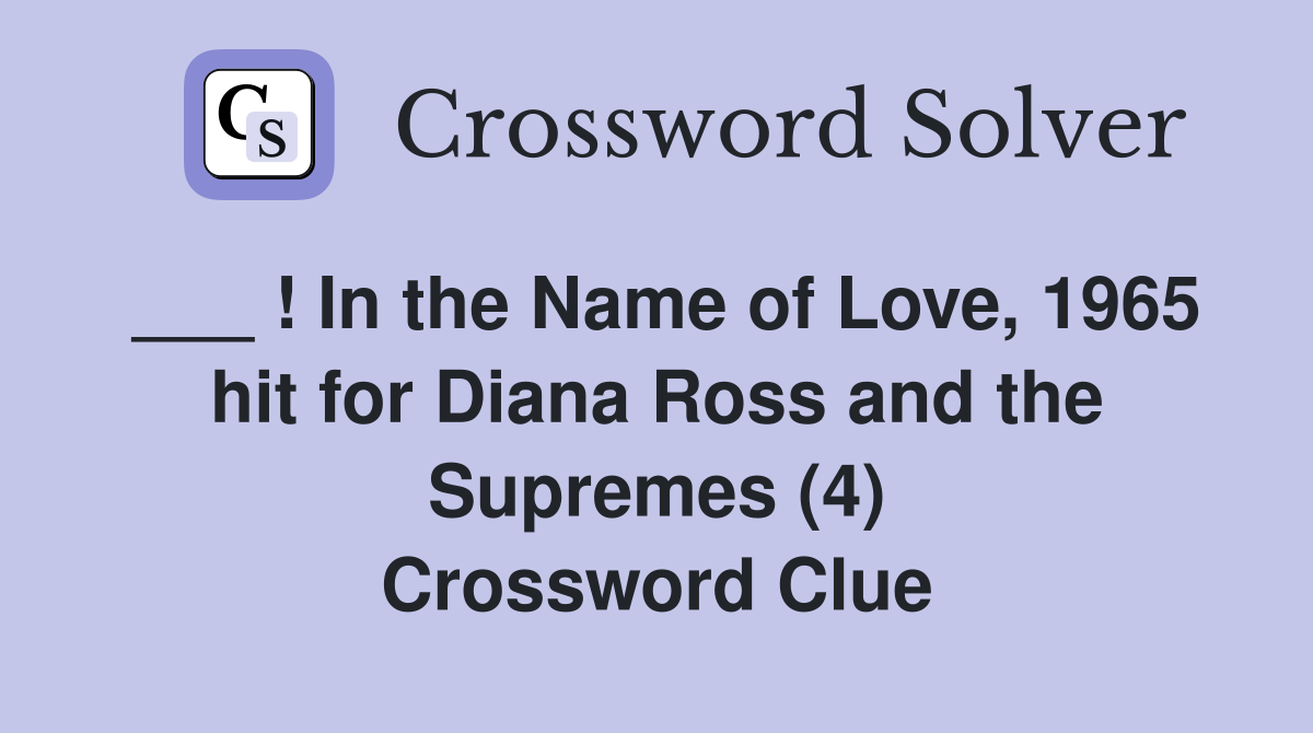 ___ ! In the Name of Love, 1965 hit for Diana Ross and the Supremes (4) Crossword Clue