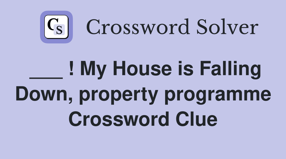 ___ ! My House is Falling Down, property programme Crossword Clue