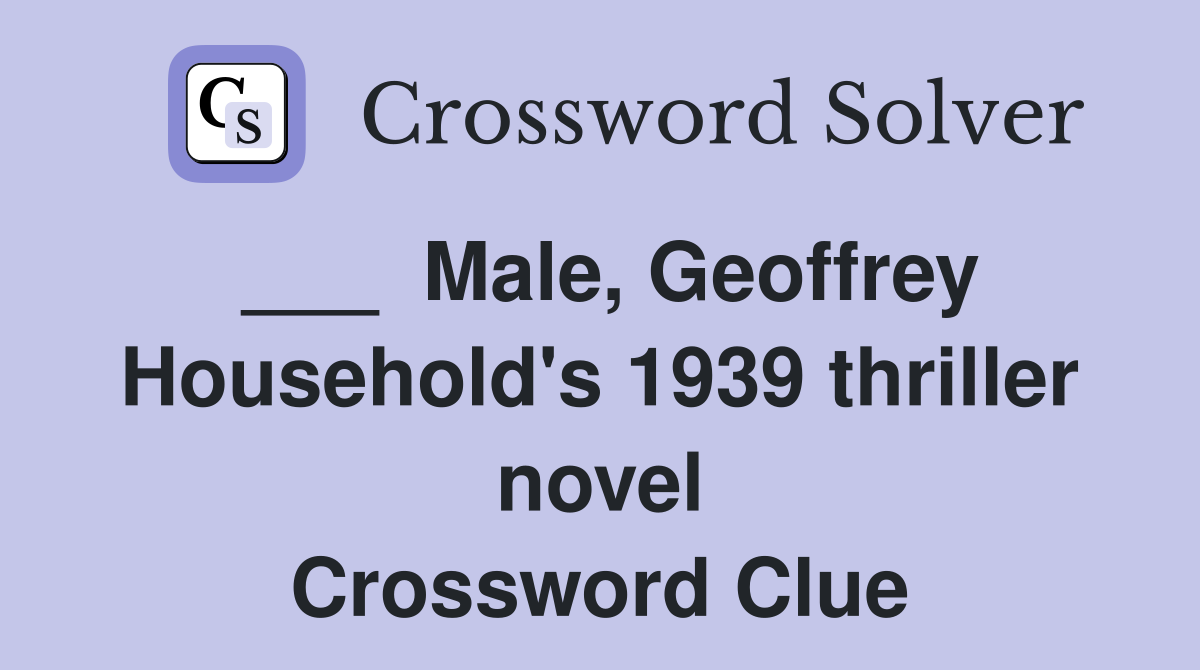 ___  Male, Geoffrey Household's 1939 thriller novel Crossword Clue