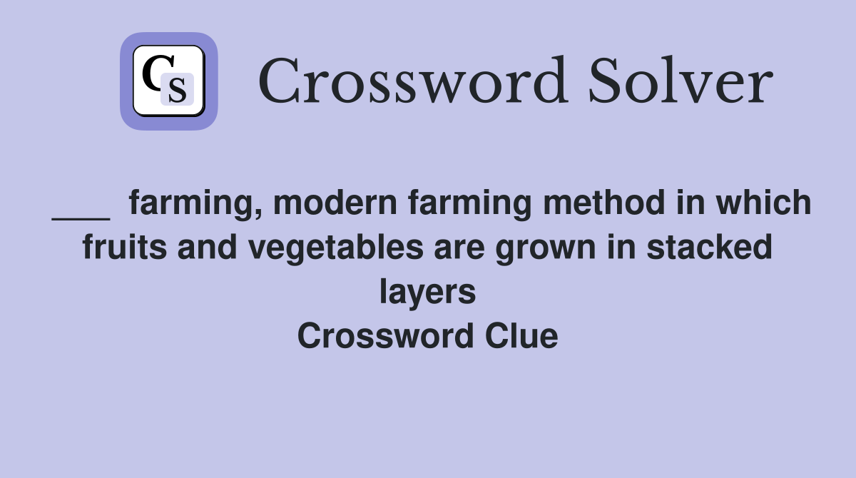 ___  farming, modern farming method in which fruits and vegetables are grown in stacked layers Crossword Clue
