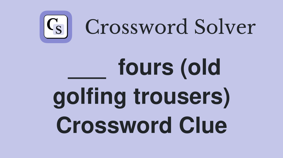 ___  fours (old golfing trousers) Crossword Clue