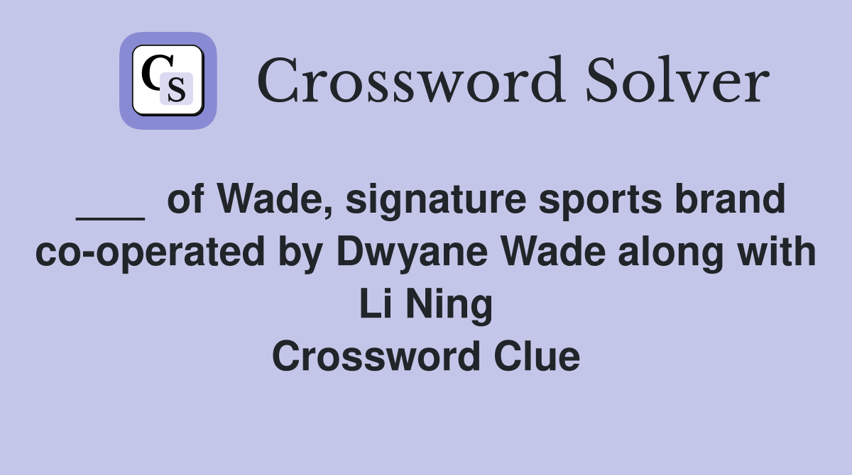___  of Wade, signature sports brand co-operated by Dwyane Wade along with Li Ning Crossword Clue