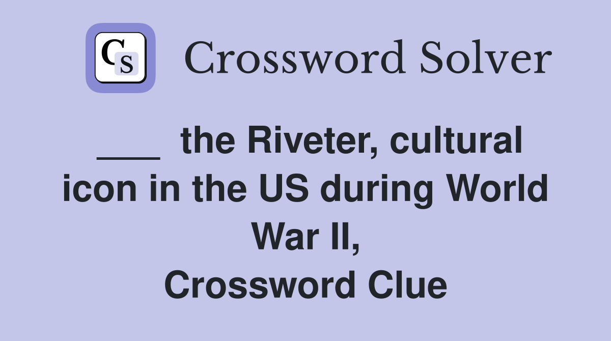 ___  the Riveter, cultural icon in the US during World War II, Crossword Clue