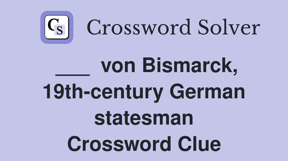 ___  von Bismarck, 19th-century German statesman Crossword Clue
