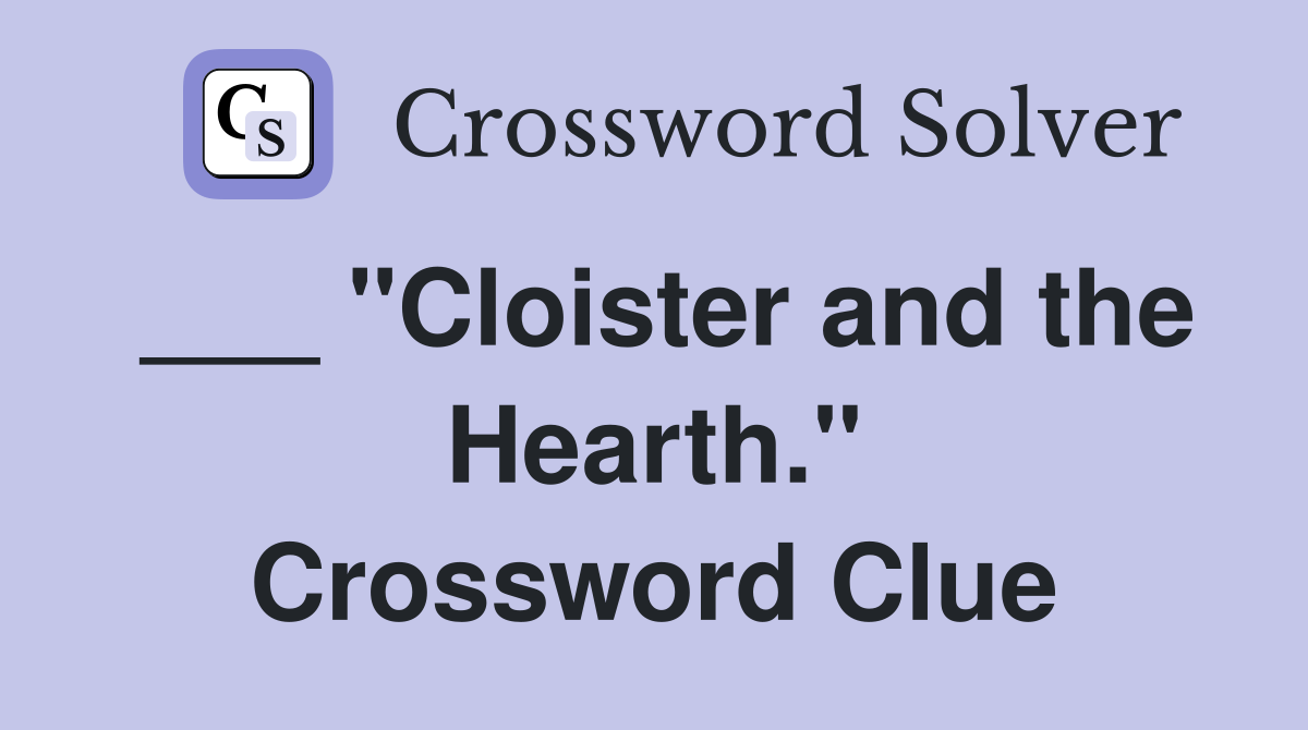 ___ "Cloister and the Hearth." Crossword Clue