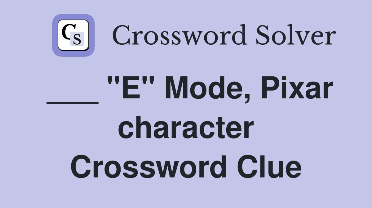 ___ "E" Mode, Pixar character Crossword Clue
