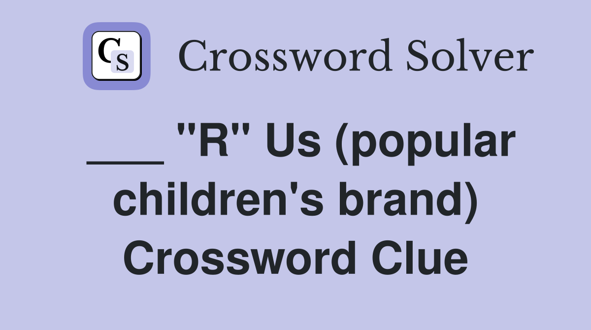 ___ "R" Us (popular children's brand) Crossword Clue