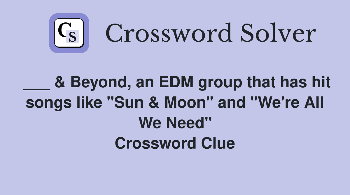 ___ & Beyond, an EDM group that has hit songs like "Sun & Moon" and "We're All We Need" Crossword Clue
