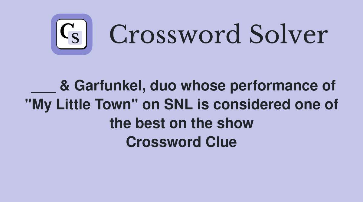 ___ & Garfunkel, duo whose performance of "My Little Town" on SNL is considered one of the best on the show Crossword Clue