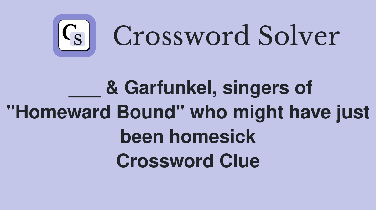 ___ & Garfunkel, singers of "Homeward Bound" who might have just been homesick Crossword Clue