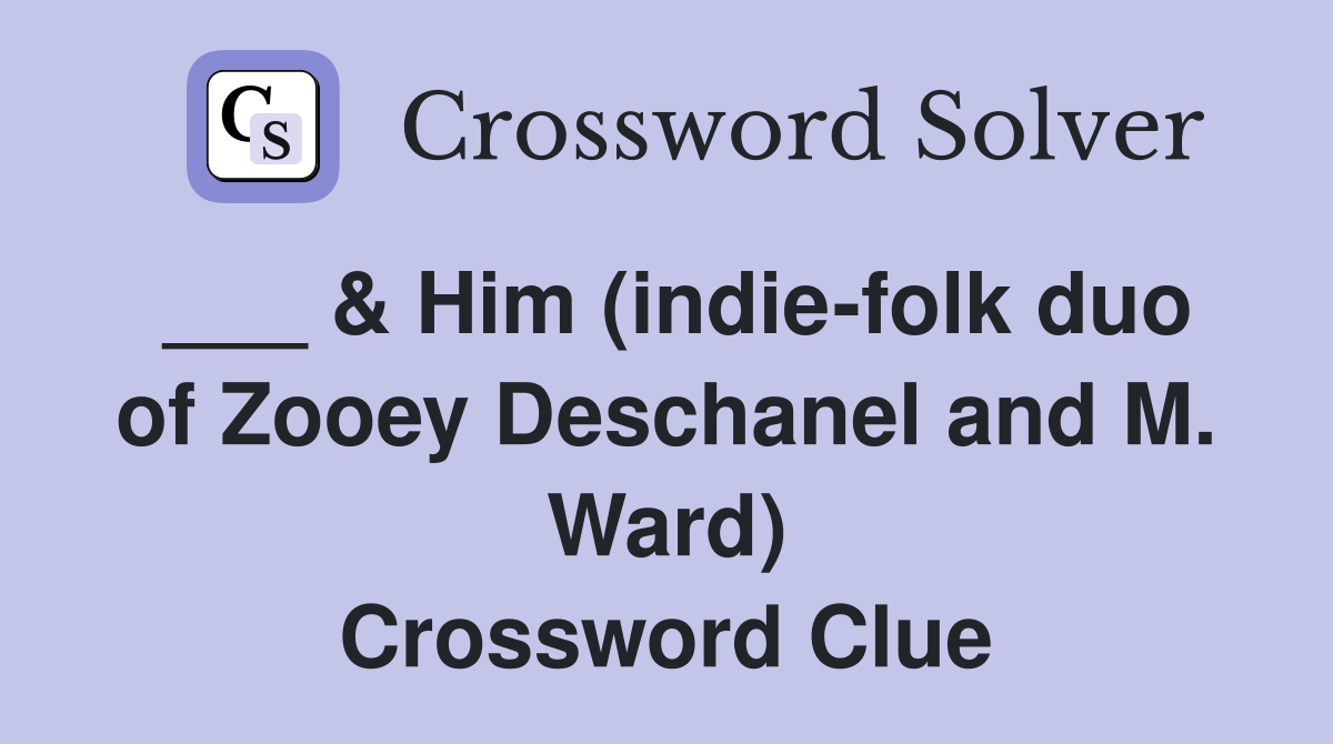 ___ & Him (indie-folk duo of Zooey Deschanel and M. Ward) Crossword Clue