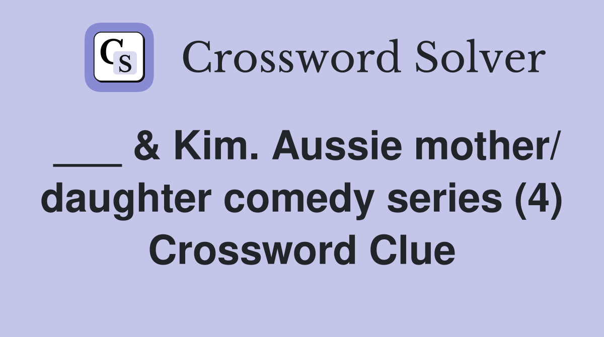 ___ & Kim. Aussie mother/ daughter comedy series (4) Crossword Clue
