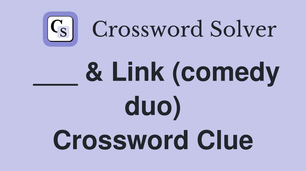 ___ & Link (comedy duo) Crossword Clue