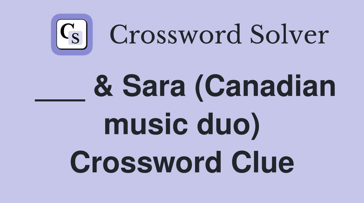 ___ & Sara (Canadian music duo) Crossword Clue