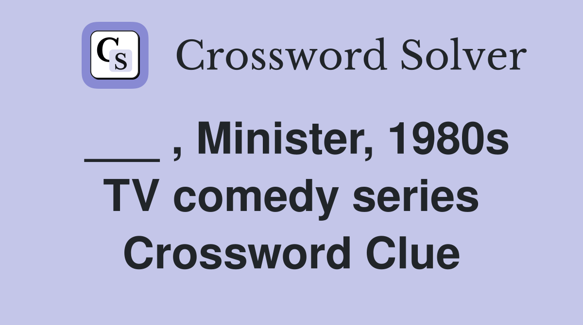 ___ , Minister, 1980s TV comedy series Crossword Clue