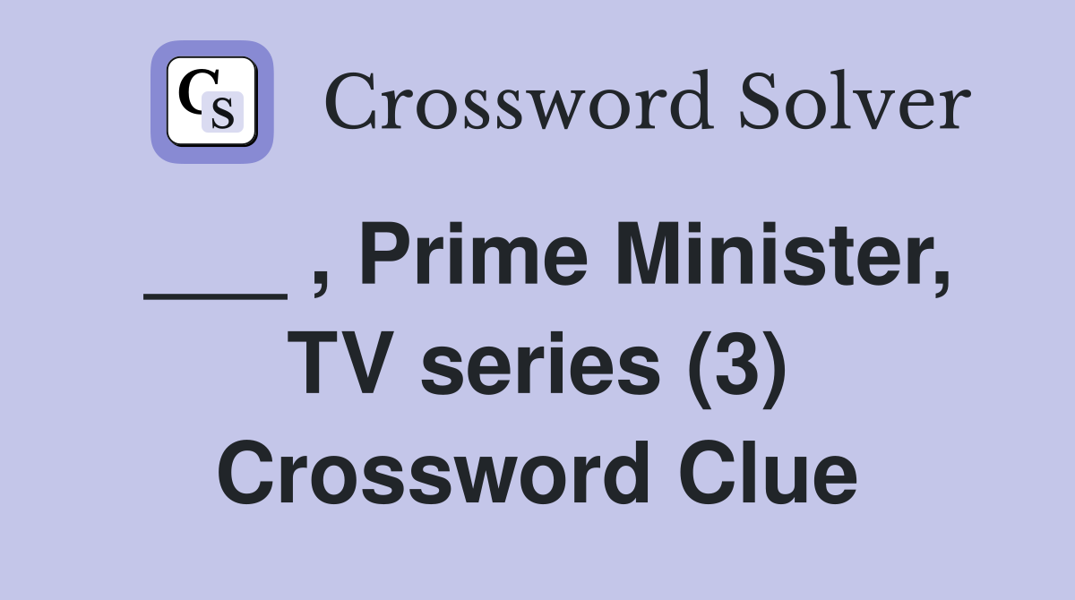 ___ , Prime Minister, TV series (3) Crossword Clue