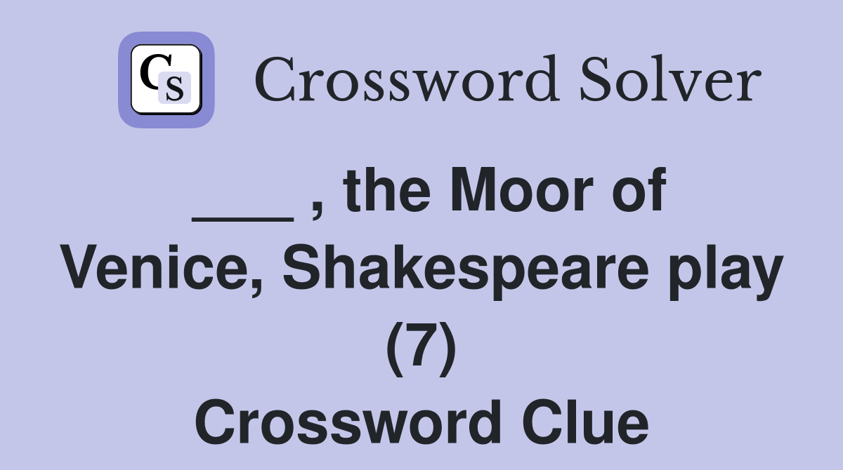 ___ , the Moor of Venice, Shakespeare play (7) Crossword Clue