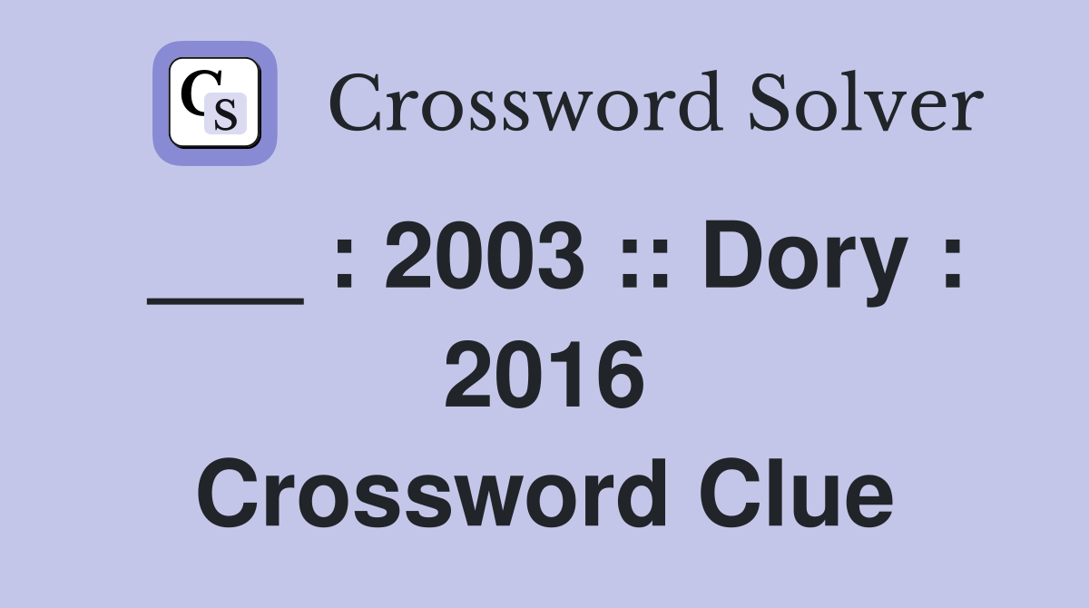 ___ : 2003 :: Dory : 2016 Crossword Clue
