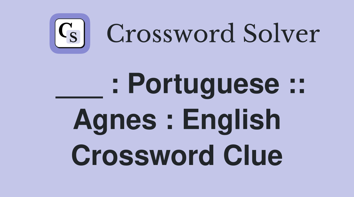 ___ : Portuguese :: Agnes : English Crossword Clue