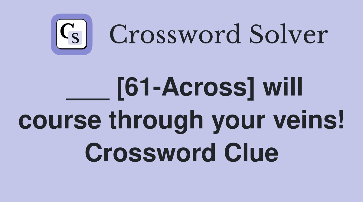 ___ [61-Across] will course through your veins! Crossword Clue