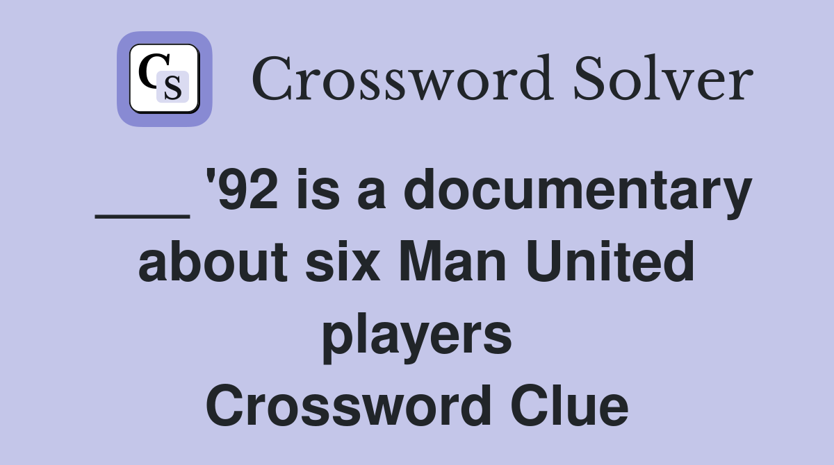 ___ '92 is a documentary about six Man United players Crossword Clue