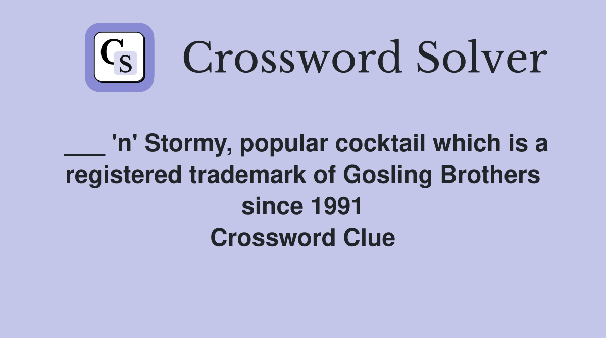 ___ 'n' Stormy, popular cocktail which is a registered trademark of Gosling Brothers since 1991 Crossword Clue