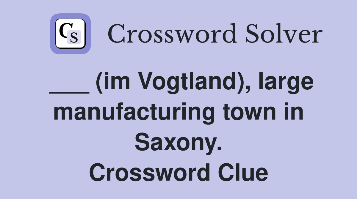 ___ (im Vogtland), large manufacturing town in Saxony. Crossword Clue