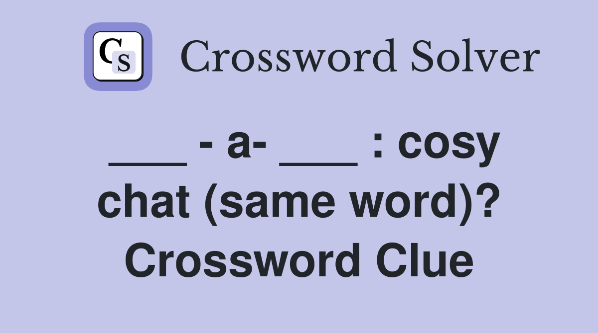 ___ - a- ___ : cosy chat (same word)? Crossword Clue