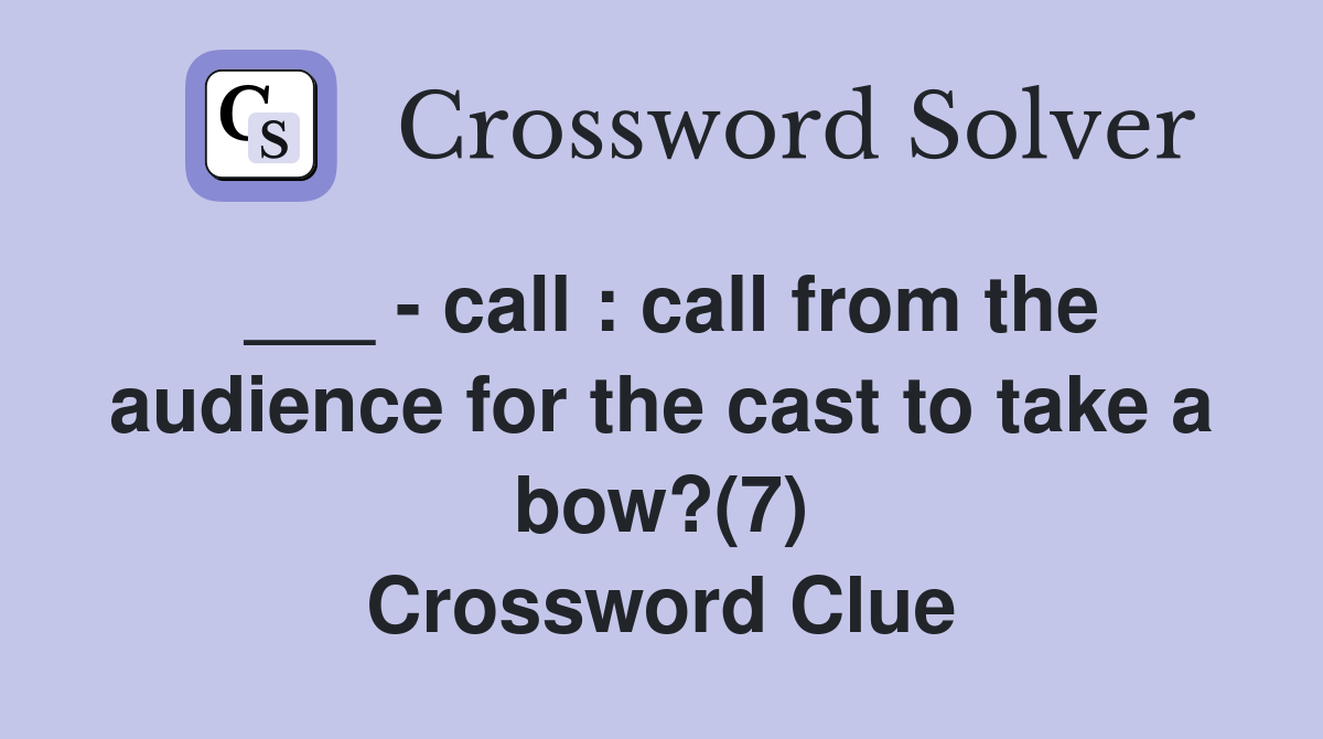 ___ - call : call from the audience for the cast to take a bow?(7) Crossword Clue