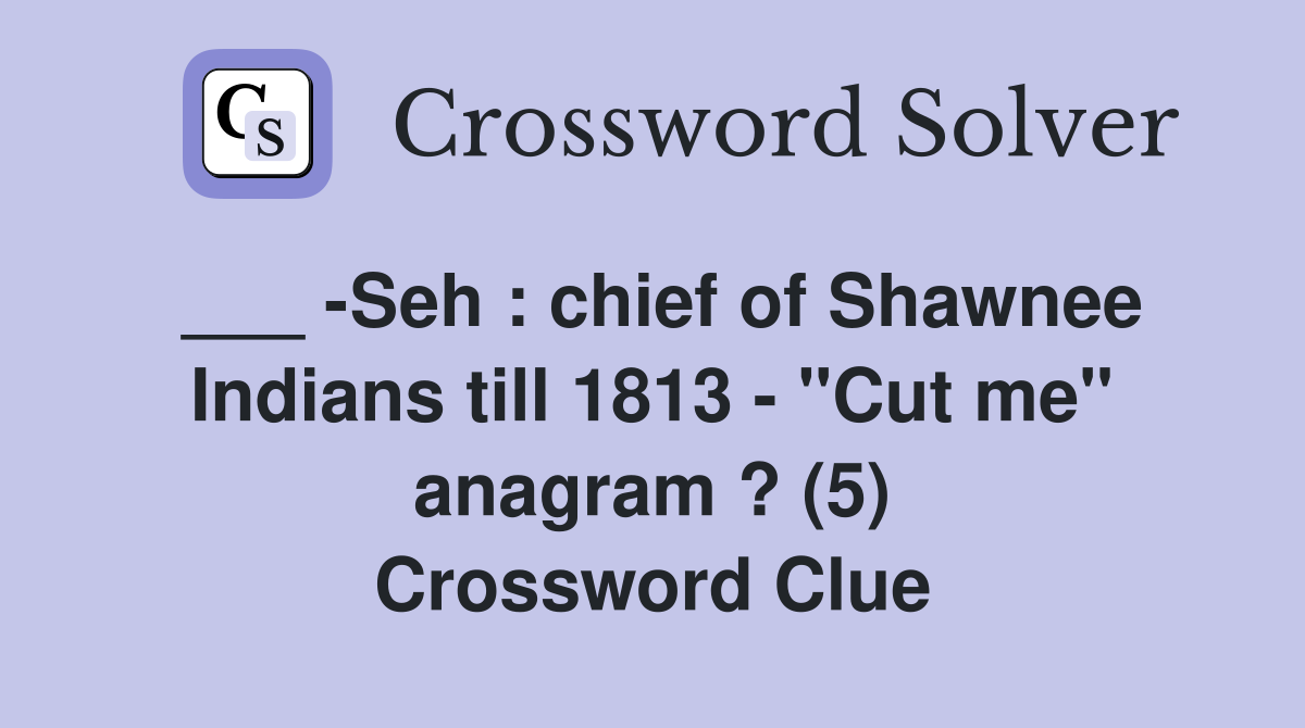 ___ -Seh : chief of Shawnee Indians till 1813 - "Cut me" anagram ? (5) Crossword Clue