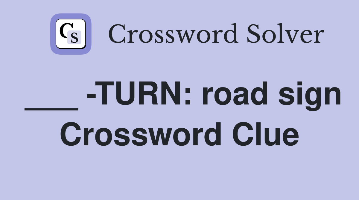 ___ -TURN: road sign Crossword Clue