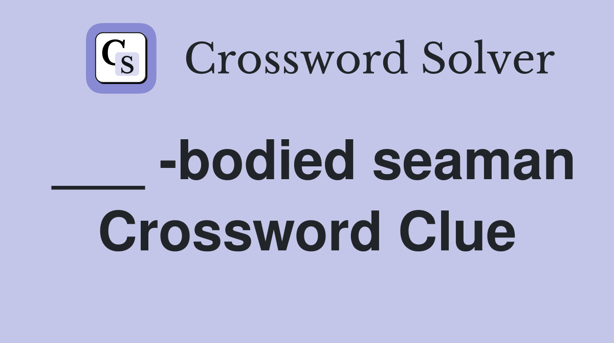 ___ -bodied seaman Crossword Clue