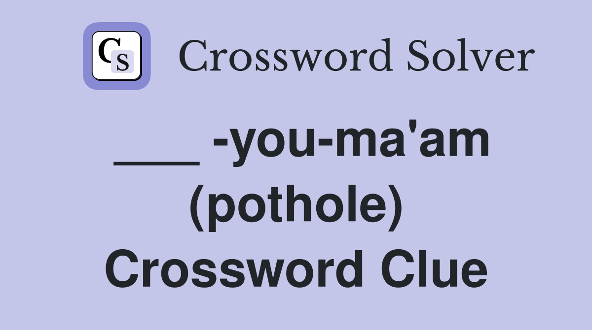 ___ -you-ma'am (pothole) Crossword Clue