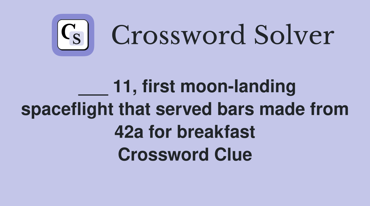 ___ 11, first moon-landing spaceflight that served bars made from 42a for breakfast Crossword Clue