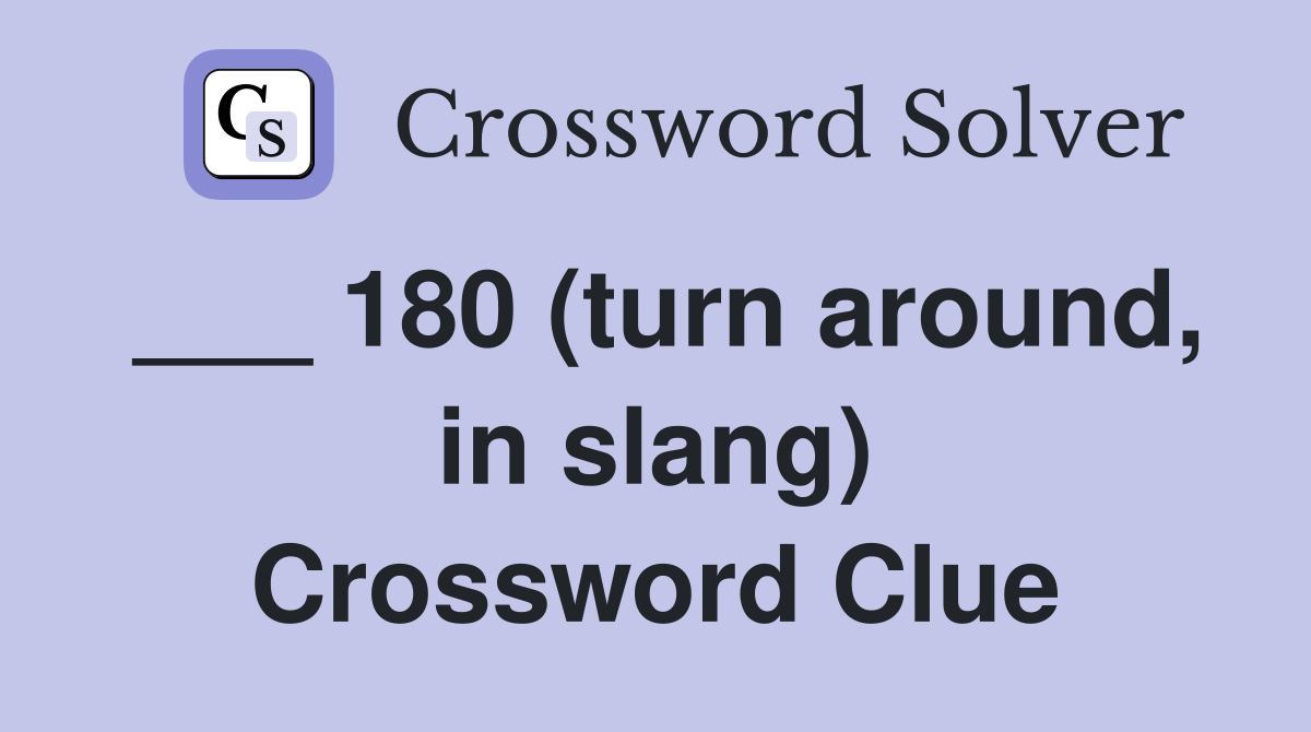 ___ 180 (turn around, in slang) Crossword Clue