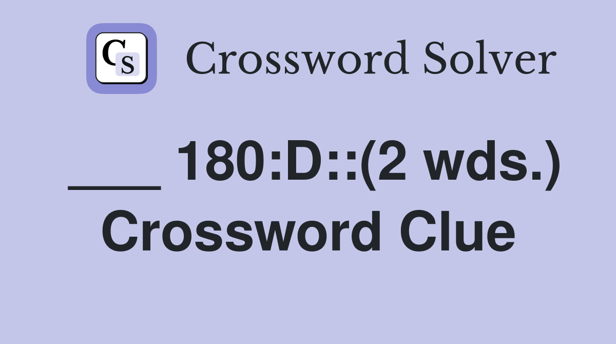 ___ 180:D::(2 wds.) Crossword Clue