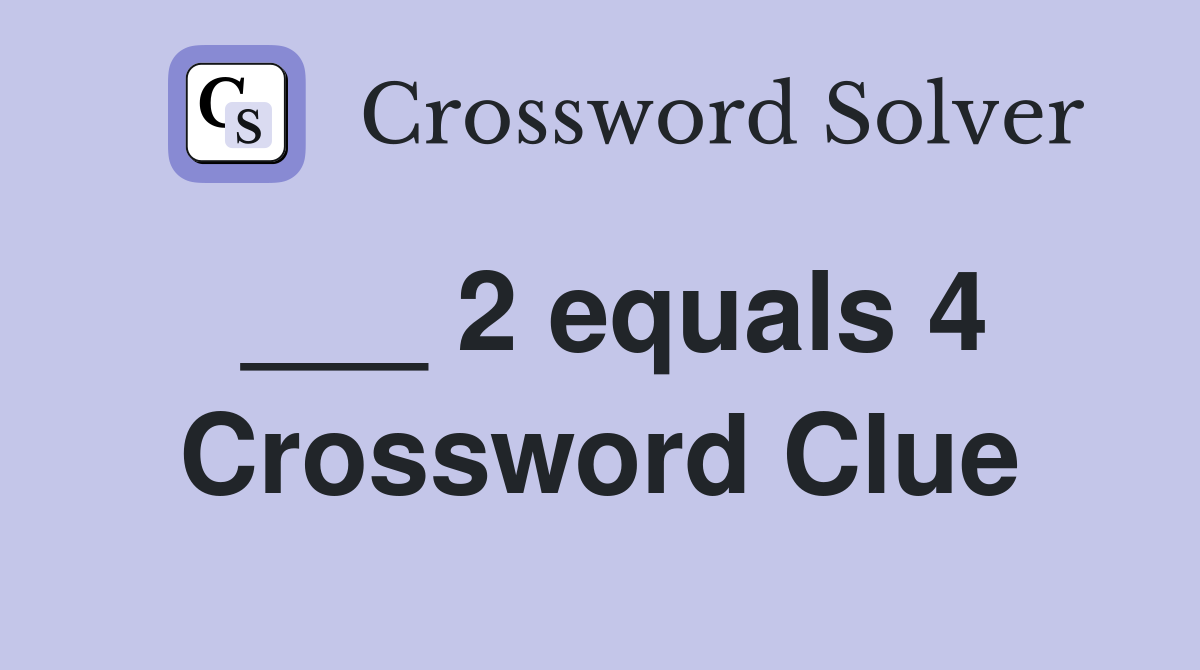___ 2 equals 4 Crossword Clue